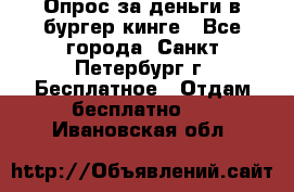 Опрос за деньги в бургер кинге - Все города, Санкт-Петербург г. Бесплатное » Отдам бесплатно   . Ивановская обл.